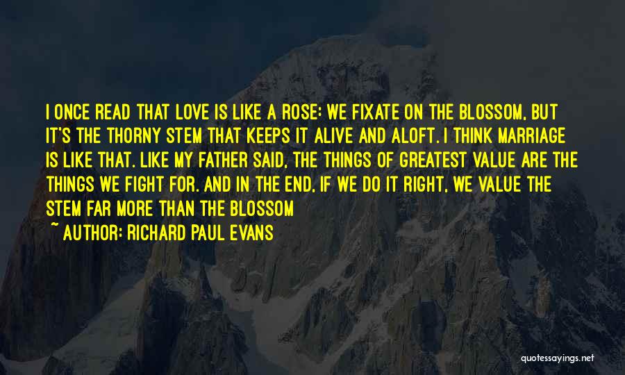 Richard Paul Evans Quotes: I Once Read That Love Is Like A Rose: We Fixate On The Blossom, But It's The Thorny Stem That