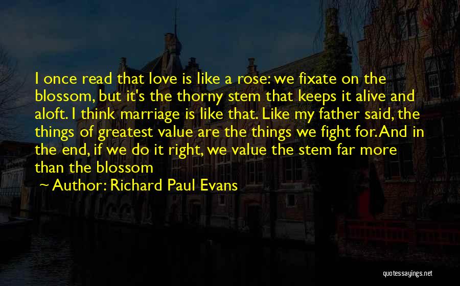 Richard Paul Evans Quotes: I Once Read That Love Is Like A Rose: We Fixate On The Blossom, But It's The Thorny Stem That