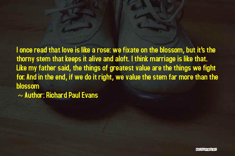 Richard Paul Evans Quotes: I Once Read That Love Is Like A Rose: We Fixate On The Blossom, But It's The Thorny Stem That