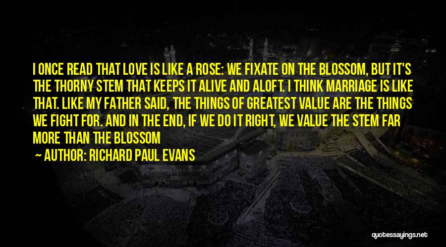 Richard Paul Evans Quotes: I Once Read That Love Is Like A Rose: We Fixate On The Blossom, But It's The Thorny Stem That