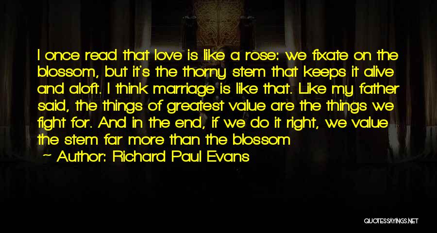 Richard Paul Evans Quotes: I Once Read That Love Is Like A Rose: We Fixate On The Blossom, But It's The Thorny Stem That