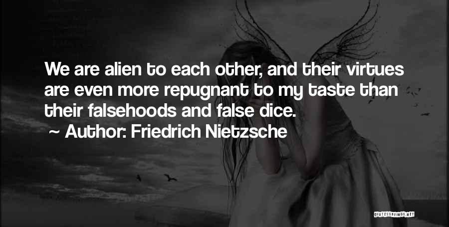 Friedrich Nietzsche Quotes: We Are Alien To Each Other, And Their Virtues Are Even More Repugnant To My Taste Than Their Falsehoods And