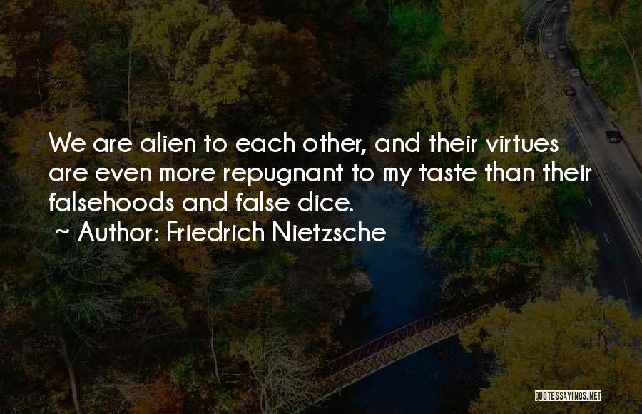 Friedrich Nietzsche Quotes: We Are Alien To Each Other, And Their Virtues Are Even More Repugnant To My Taste Than Their Falsehoods And