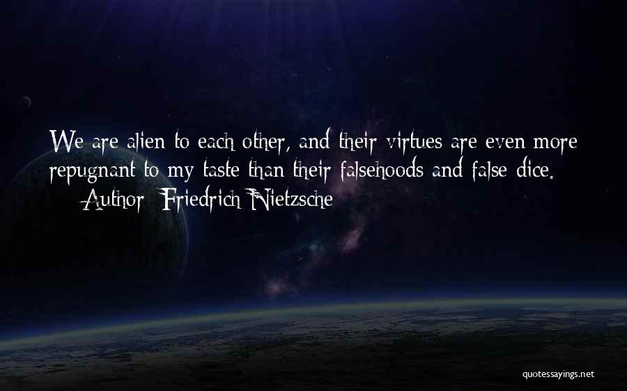 Friedrich Nietzsche Quotes: We Are Alien To Each Other, And Their Virtues Are Even More Repugnant To My Taste Than Their Falsehoods And