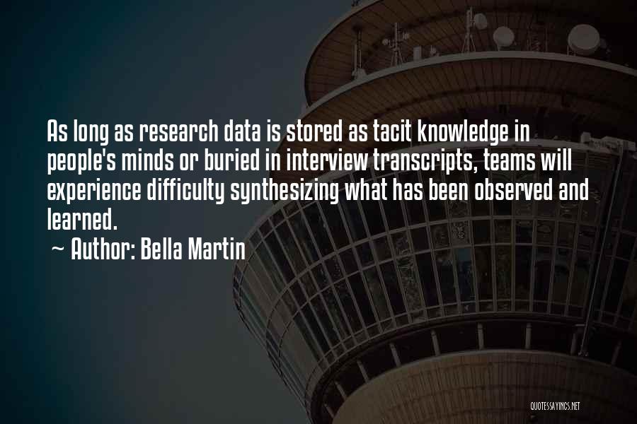 Bella Martin Quotes: As Long As Research Data Is Stored As Tacit Knowledge In People's Minds Or Buried In Interview Transcripts, Teams Will