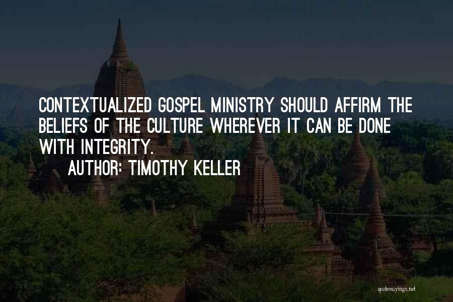 Timothy Keller Quotes: Contextualized Gospel Ministry Should Affirm The Beliefs Of The Culture Wherever It Can Be Done With Integrity.