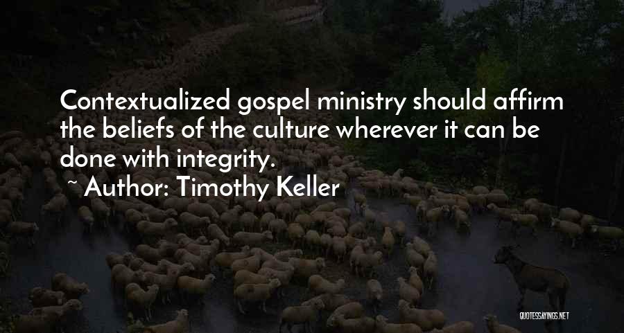 Timothy Keller Quotes: Contextualized Gospel Ministry Should Affirm The Beliefs Of The Culture Wherever It Can Be Done With Integrity.