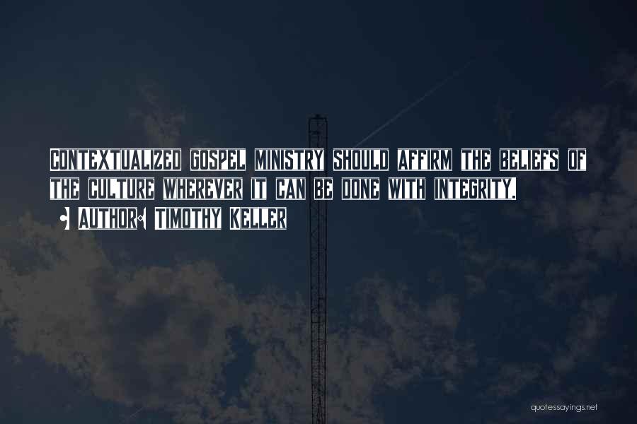 Timothy Keller Quotes: Contextualized Gospel Ministry Should Affirm The Beliefs Of The Culture Wherever It Can Be Done With Integrity.