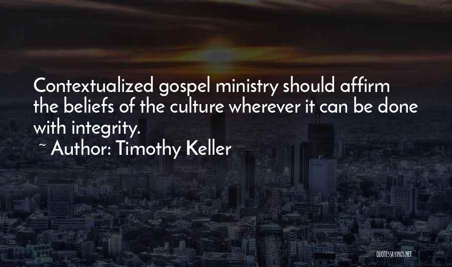 Timothy Keller Quotes: Contextualized Gospel Ministry Should Affirm The Beliefs Of The Culture Wherever It Can Be Done With Integrity.