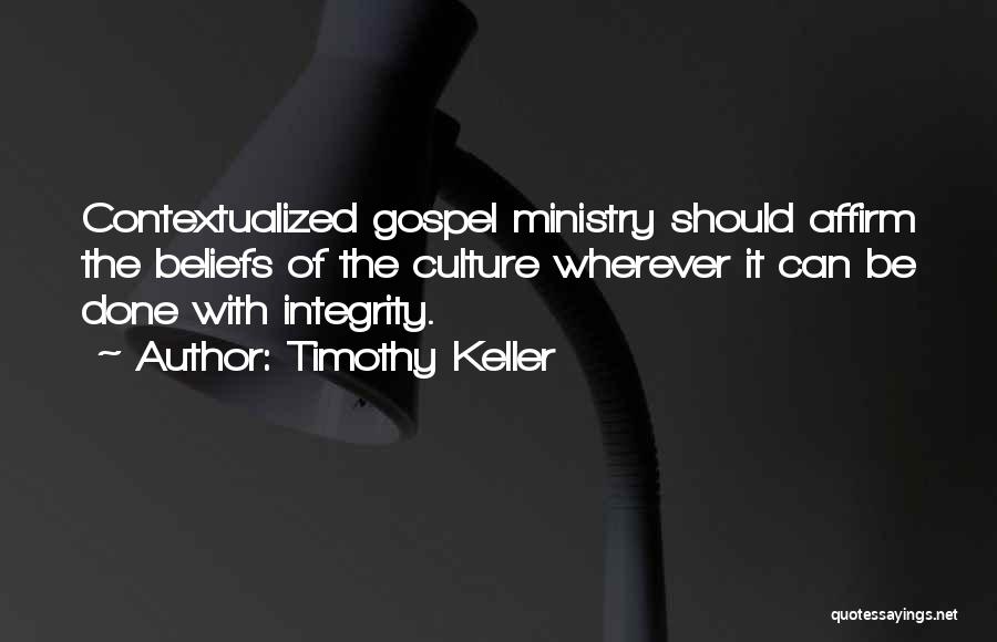 Timothy Keller Quotes: Contextualized Gospel Ministry Should Affirm The Beliefs Of The Culture Wherever It Can Be Done With Integrity.