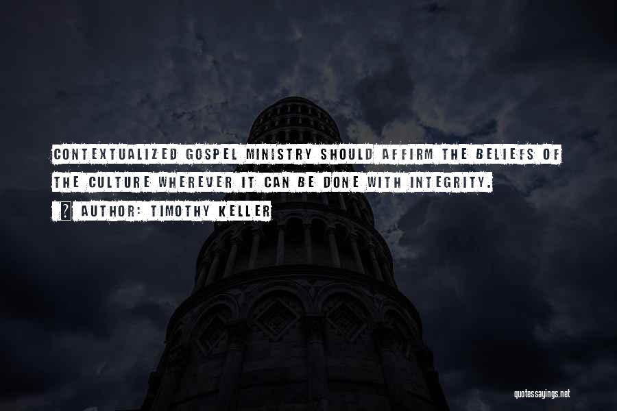 Timothy Keller Quotes: Contextualized Gospel Ministry Should Affirm The Beliefs Of The Culture Wherever It Can Be Done With Integrity.