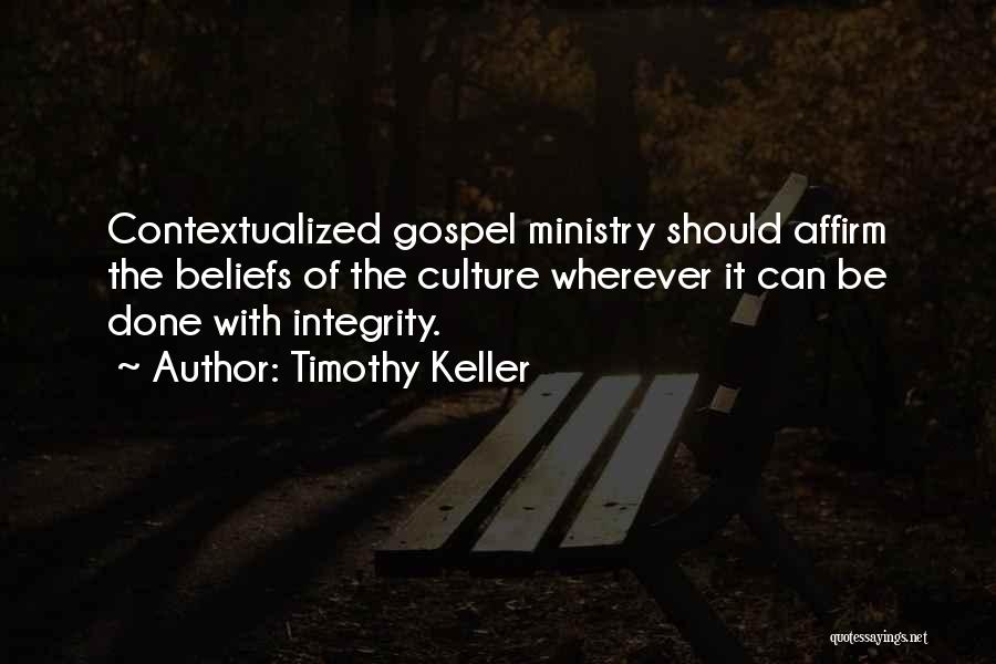 Timothy Keller Quotes: Contextualized Gospel Ministry Should Affirm The Beliefs Of The Culture Wherever It Can Be Done With Integrity.