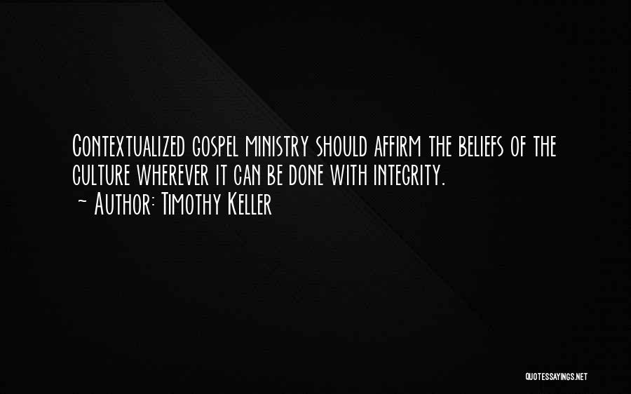 Timothy Keller Quotes: Contextualized Gospel Ministry Should Affirm The Beliefs Of The Culture Wherever It Can Be Done With Integrity.