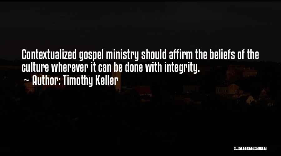 Timothy Keller Quotes: Contextualized Gospel Ministry Should Affirm The Beliefs Of The Culture Wherever It Can Be Done With Integrity.
