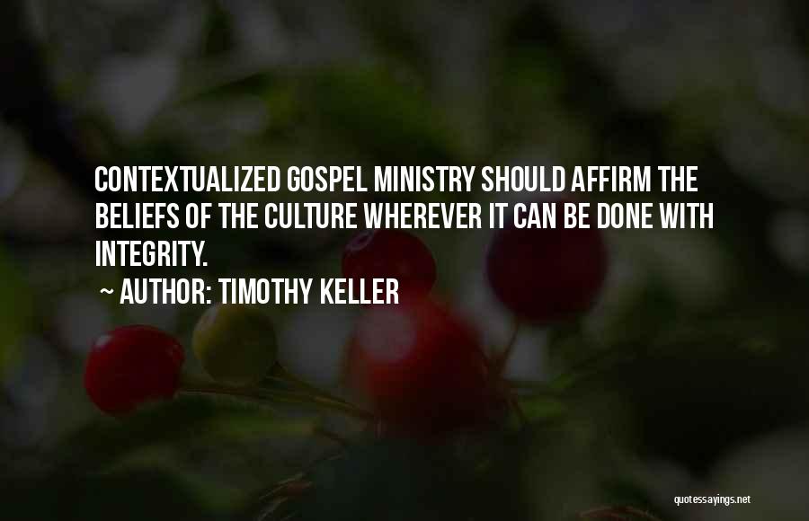 Timothy Keller Quotes: Contextualized Gospel Ministry Should Affirm The Beliefs Of The Culture Wherever It Can Be Done With Integrity.