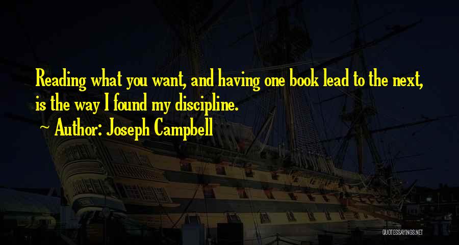 Joseph Campbell Quotes: Reading What You Want, And Having One Book Lead To The Next, Is The Way I Found My Discipline.