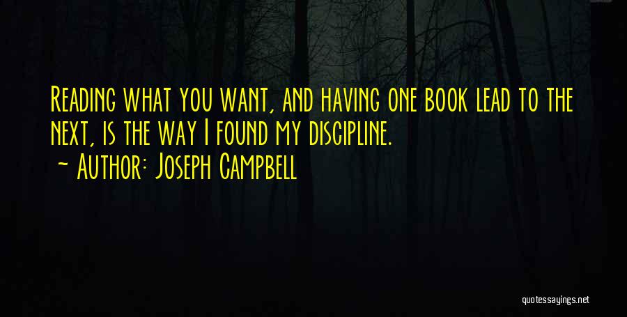 Joseph Campbell Quotes: Reading What You Want, And Having One Book Lead To The Next, Is The Way I Found My Discipline.