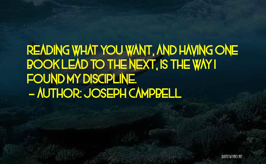Joseph Campbell Quotes: Reading What You Want, And Having One Book Lead To The Next, Is The Way I Found My Discipline.