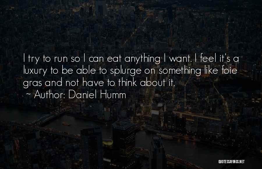 Daniel Humm Quotes: I Try To Run So I Can Eat Anything I Want. I Feel It's A Luxury To Be Able To