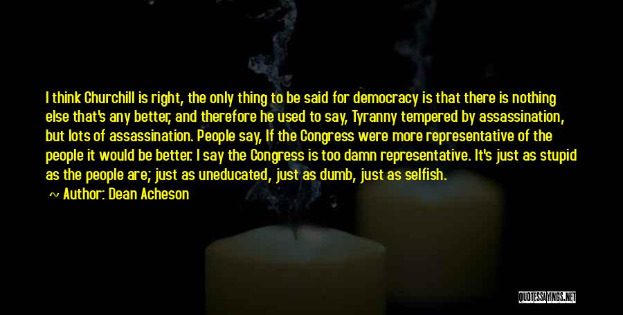 Dean Acheson Quotes: I Think Churchill Is Right, The Only Thing To Be Said For Democracy Is That There Is Nothing Else That's