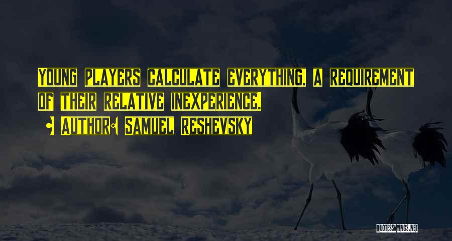 Samuel Reshevsky Quotes: Young Players Calculate Everything, A Requirement Of Their Relative Inexperience.