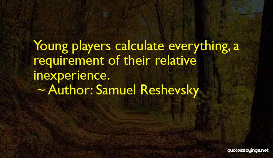 Samuel Reshevsky Quotes: Young Players Calculate Everything, A Requirement Of Their Relative Inexperience.