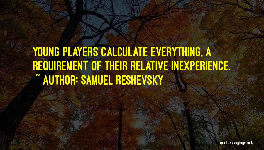 Samuel Reshevsky Quotes: Young Players Calculate Everything, A Requirement Of Their Relative Inexperience.