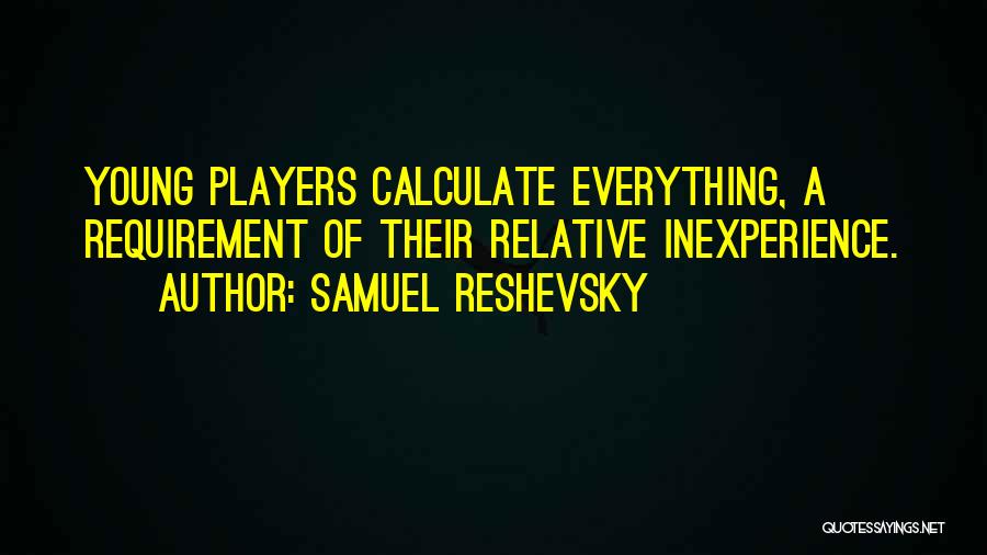 Samuel Reshevsky Quotes: Young Players Calculate Everything, A Requirement Of Their Relative Inexperience.