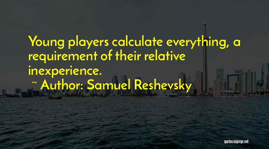 Samuel Reshevsky Quotes: Young Players Calculate Everything, A Requirement Of Their Relative Inexperience.