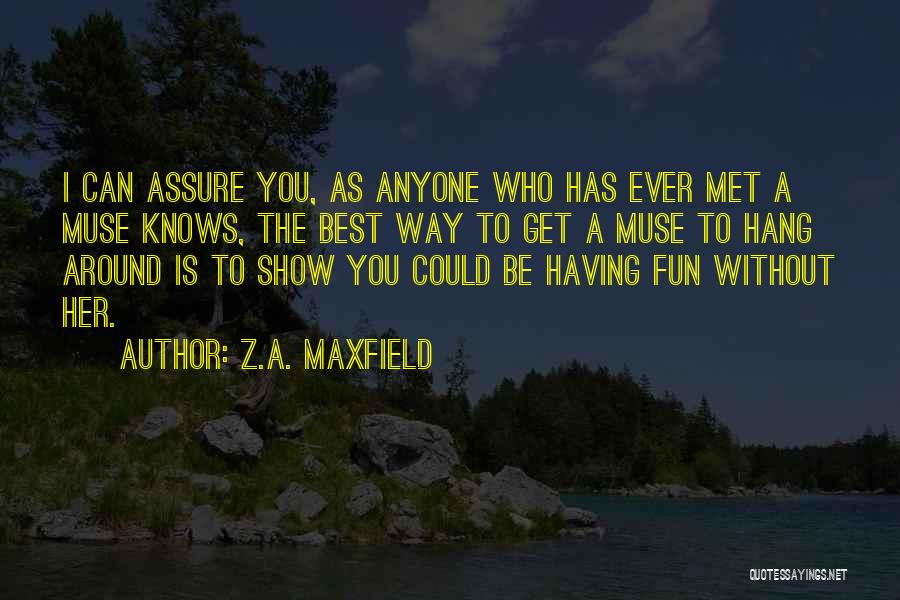 Z.A. Maxfield Quotes: I Can Assure You, As Anyone Who Has Ever Met A Muse Knows, The Best Way To Get A Muse