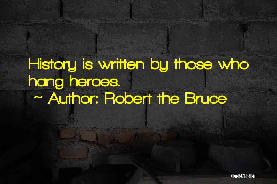 Robert The Bruce Quotes: History Is Written By Those Who Hang Heroes.