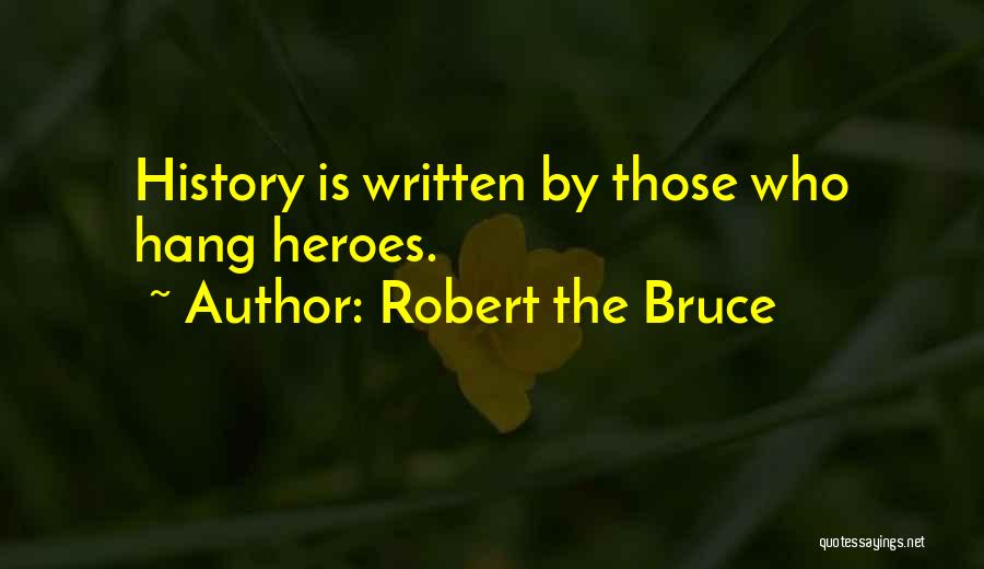 Robert The Bruce Quotes: History Is Written By Those Who Hang Heroes.