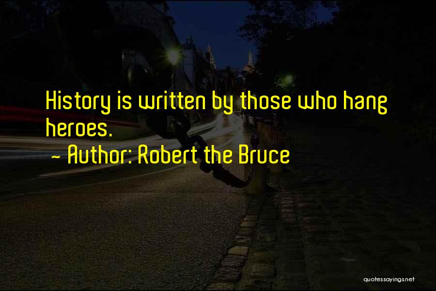 Robert The Bruce Quotes: History Is Written By Those Who Hang Heroes.