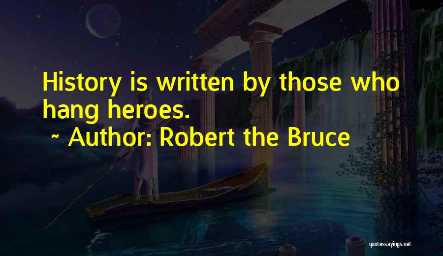 Robert The Bruce Quotes: History Is Written By Those Who Hang Heroes.