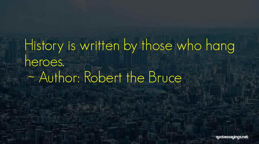 Robert The Bruce Quotes: History Is Written By Those Who Hang Heroes.