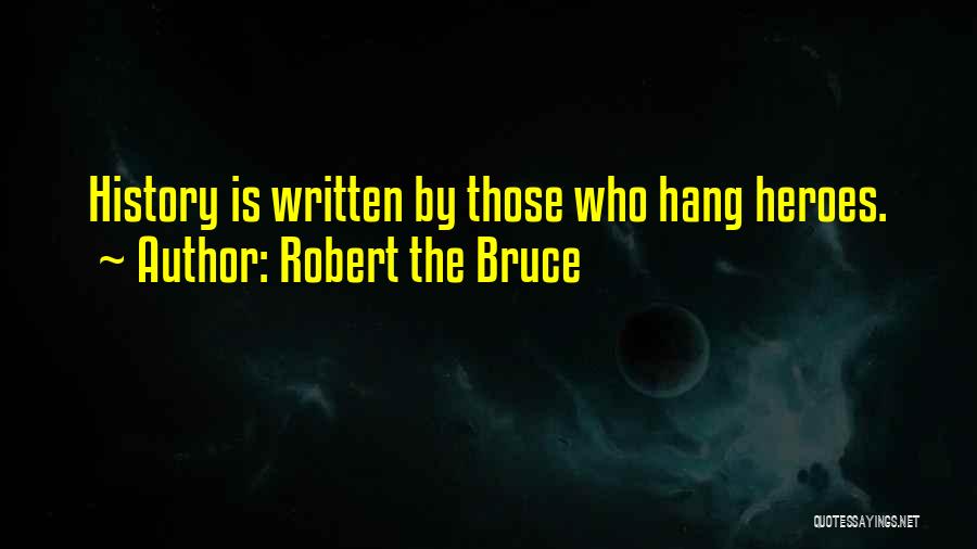 Robert The Bruce Quotes: History Is Written By Those Who Hang Heroes.