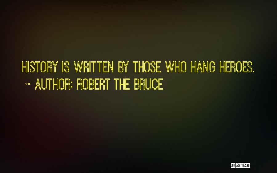 Robert The Bruce Quotes: History Is Written By Those Who Hang Heroes.