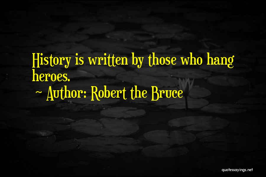 Robert The Bruce Quotes: History Is Written By Those Who Hang Heroes.