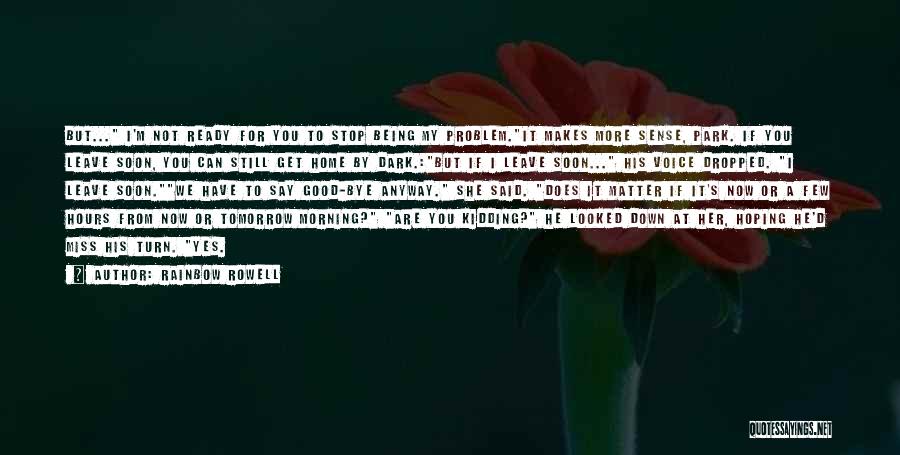 Rainbow Rowell Quotes: But... I'm Not Ready For You To Stop Being My Problem.it Makes More Sense, Park. If You Leave Soon, You