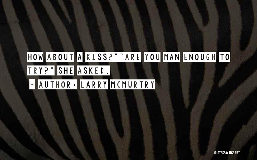 Larry McMurtry Quotes: How About A Kiss?are You Man Enough To Try? She Asked.