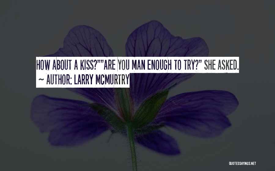 Larry McMurtry Quotes: How About A Kiss?are You Man Enough To Try? She Asked.