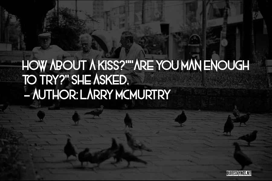 Larry McMurtry Quotes: How About A Kiss?are You Man Enough To Try? She Asked.