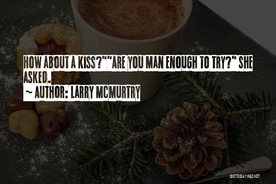 Larry McMurtry Quotes: How About A Kiss?are You Man Enough To Try? She Asked.