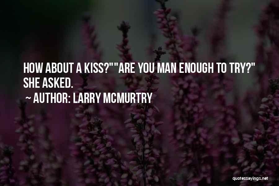 Larry McMurtry Quotes: How About A Kiss?are You Man Enough To Try? She Asked.