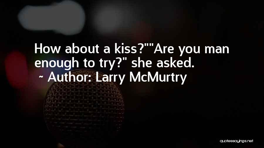 Larry McMurtry Quotes: How About A Kiss?are You Man Enough To Try? She Asked.