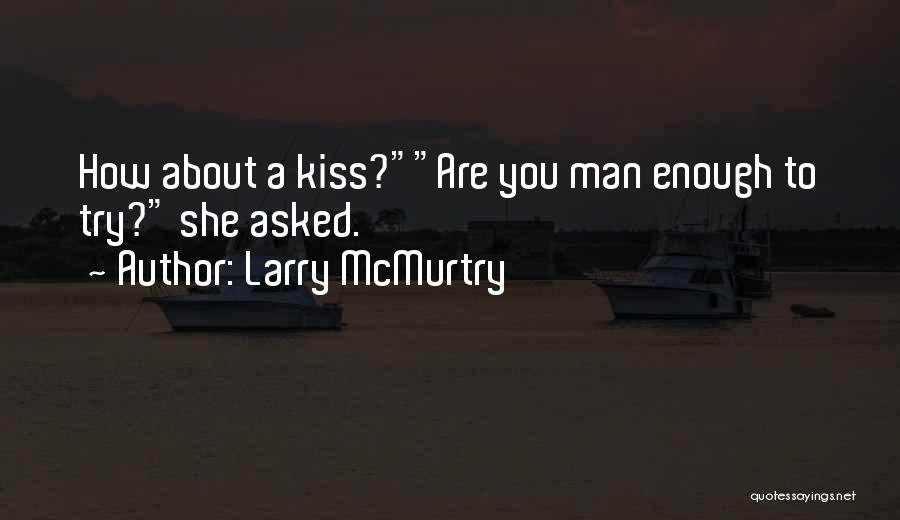 Larry McMurtry Quotes: How About A Kiss?are You Man Enough To Try? She Asked.