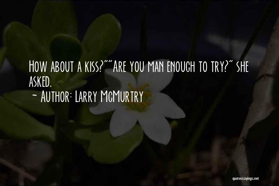 Larry McMurtry Quotes: How About A Kiss?are You Man Enough To Try? She Asked.