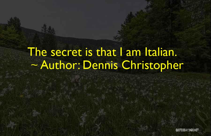 Dennis Christopher Quotes: The Secret Is That I Am Italian.