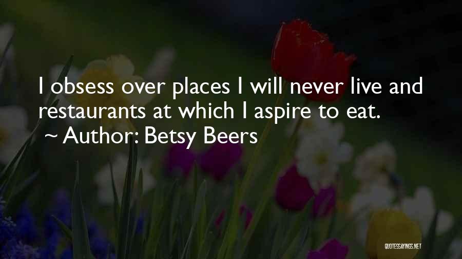 Betsy Beers Quotes: I Obsess Over Places I Will Never Live And Restaurants At Which I Aspire To Eat.