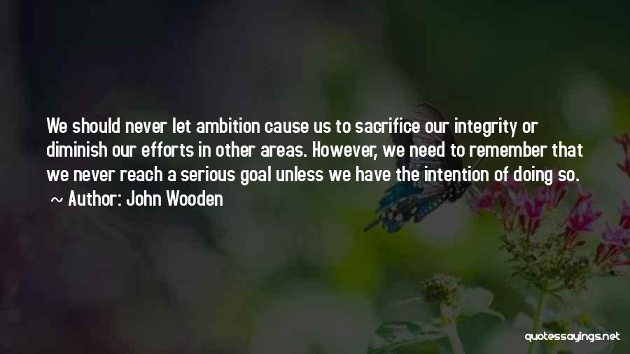 John Wooden Quotes: We Should Never Let Ambition Cause Us To Sacrifice Our Integrity Or Diminish Our Efforts In Other Areas. However, We